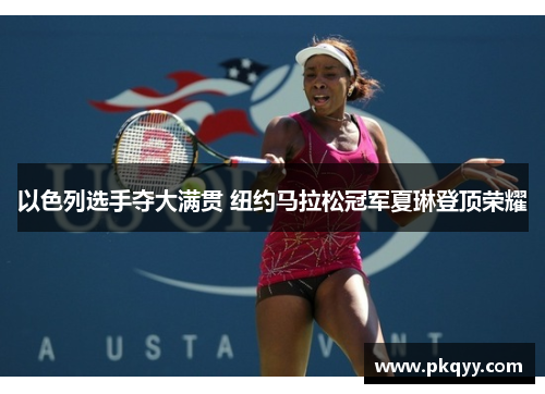 以色列选手夺大满贯 纽约马拉松冠军夏琳登顶荣耀