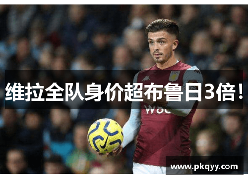维拉全队身价超布鲁日3倍！