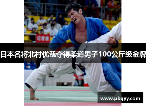 日本名将北村优哉夺得柔道男子100公斤级金牌