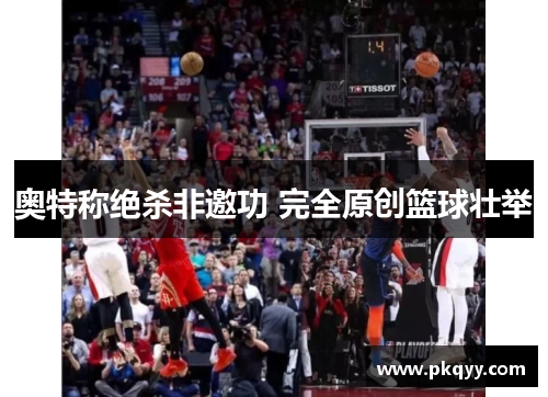 奥特称绝杀非邀功 完全原创篮球壮举